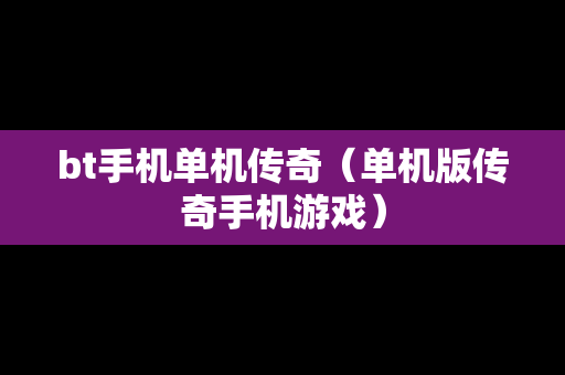 bt手机单机传奇（单机版传奇手机游戏）