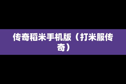 传奇稻米手机版（打米服传奇）