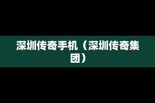 深圳传奇手机（深圳传奇集团）