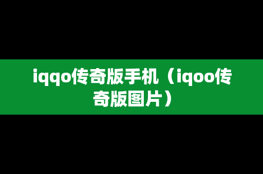 iqqo传奇版手机（iqoo传奇版图片）