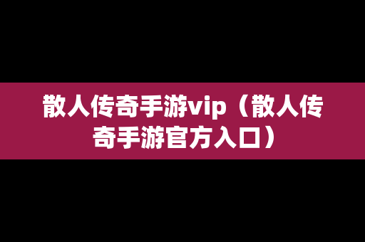 散人传奇手游vip（散人传奇手游官方入口）