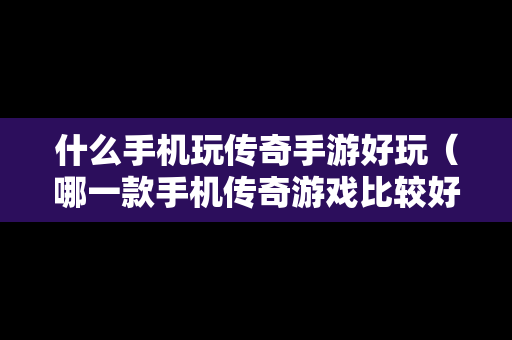 什么手机玩传奇手游好玩（哪一款手机传奇游戏比较好）