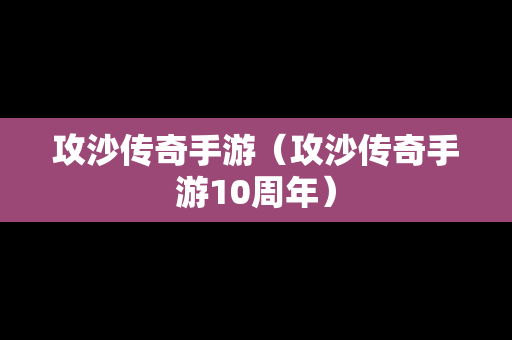 攻沙传奇手游（攻沙传奇手游10周年）