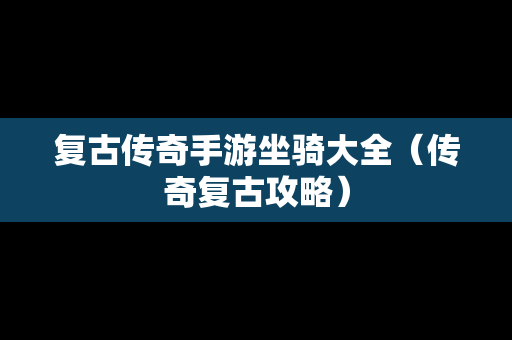 复古传奇手游坐骑大全（传奇复古攻略）