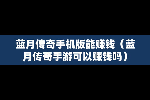 蓝月传奇手机版能赚钱（蓝月传奇手游可以赚钱吗）