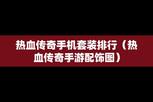 热血传奇手机套装排行（热血传奇手游配饰图）