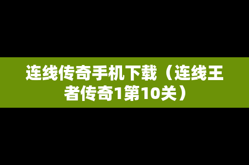 连线传奇手机下载（连线王者传奇1第10关）
