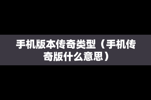 手机版本传奇类型（手机传奇版什么意思）