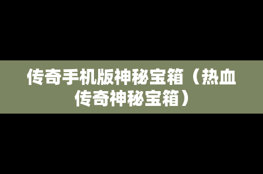 传奇手机版神秘宝箱（热血传奇神秘宝箱）