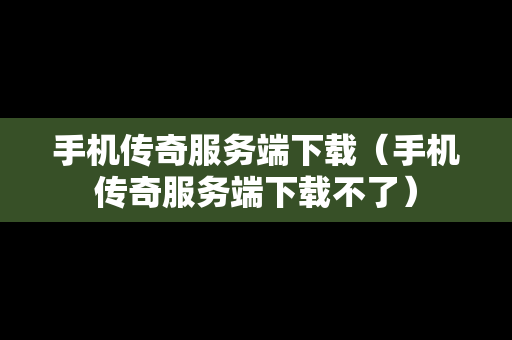 手机传奇服务端下载（手机传奇服务端下载不了）