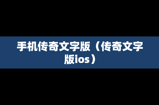 手机传奇文字版（传奇文字版ios）