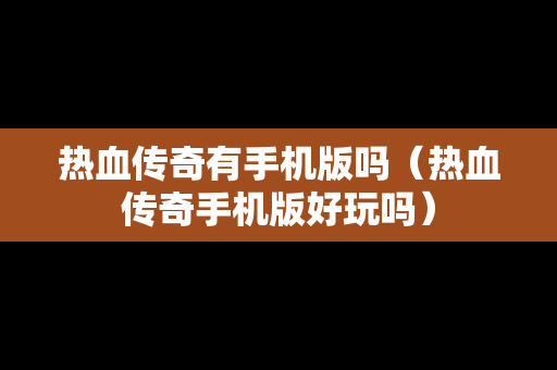 热血传奇有手机版吗（热血传奇手机版好玩吗）