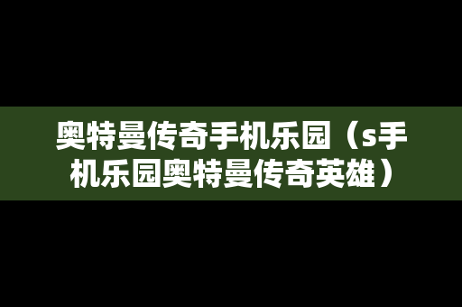 奥特曼传奇手机乐园（s手机乐园奥特曼传奇英雄）