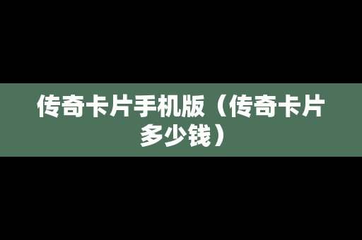 传奇卡片手机版（传奇卡片多少钱）