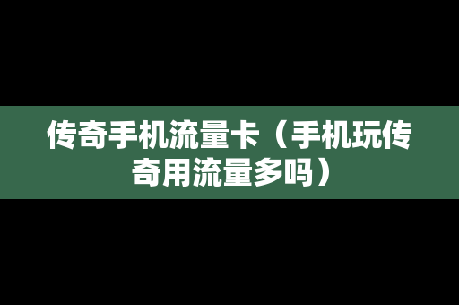 传奇手机流量卡（手机玩传奇用流量多吗）