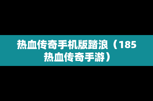 热血传奇手机版踏浪（185热血传奇手游）