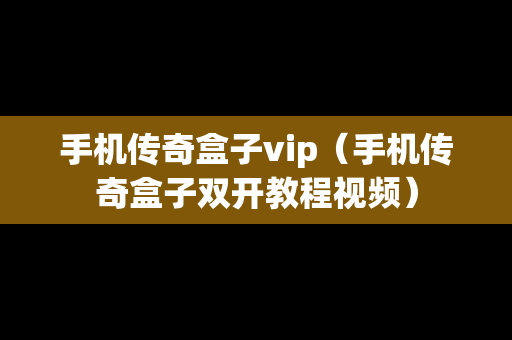 手机传奇盒子vip（手机传奇盒子双开教程视频）
