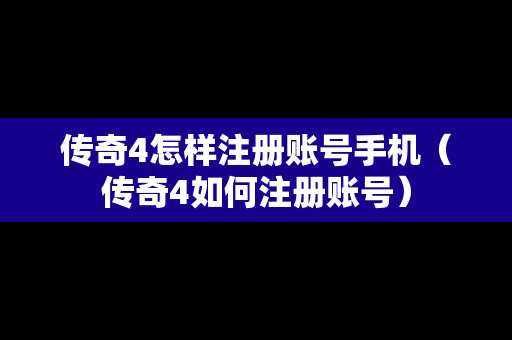 传奇4怎样注册账号手机（传奇4如何注册账号）