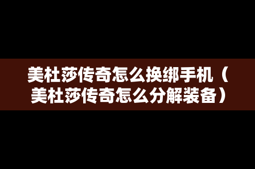 美杜莎传奇怎么换绑手机（美杜莎传奇怎么分解装备）