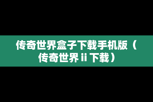 传奇世界盒子下载手机版（传奇世界ⅱ下载）