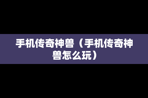 手机传奇神兽（手机传奇神兽怎么玩）