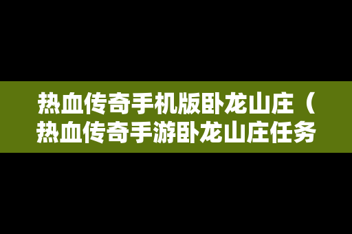 热血传奇手机版卧龙山庄（热血传奇手游卧龙山庄任务灵符）