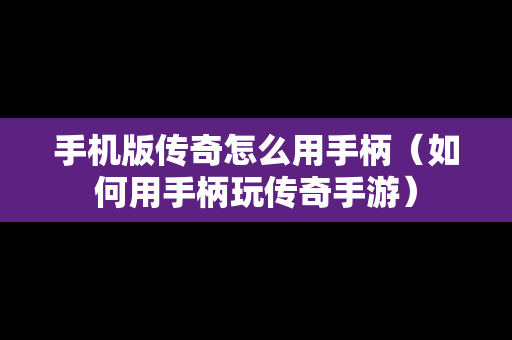 手机版传奇怎么用手柄（如何用手柄玩传奇手游）