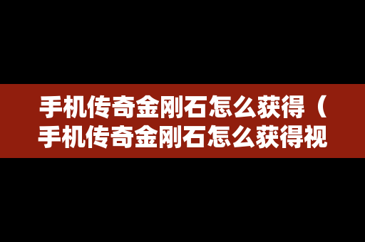 手机传奇金刚石怎么获得（手机传奇金刚石怎么获得视频）