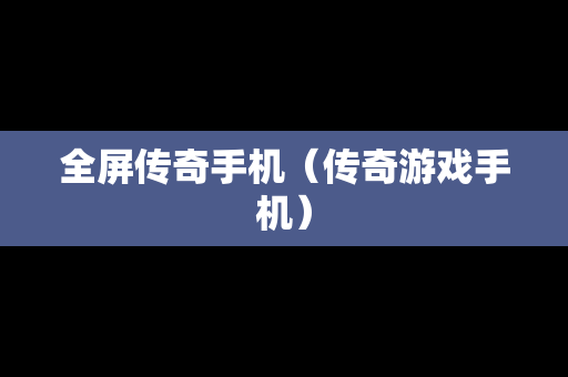 全屏传奇手机（传奇游戏手机）