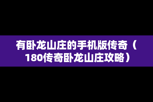 有卧龙山庄的手机版传奇（180传奇卧龙山庄攻略）