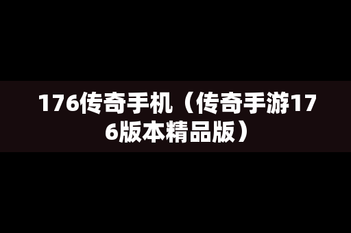 176传奇手机（传奇手游176版本精品版）