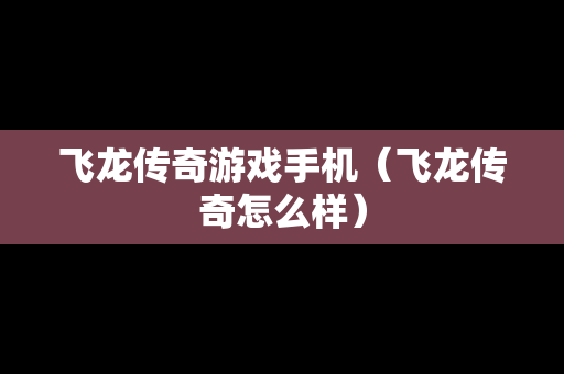飞龙传奇游戏手机（飞龙传奇怎么样）