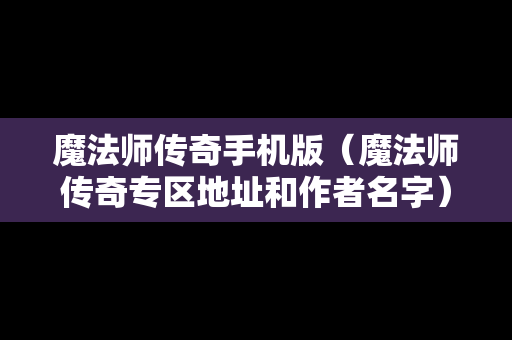 魔法师传奇手机版（魔法师传奇专区地址和作者名字）