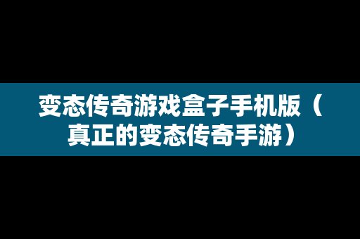 变态传奇游戏盒子手机版（真正的变态传奇手游）