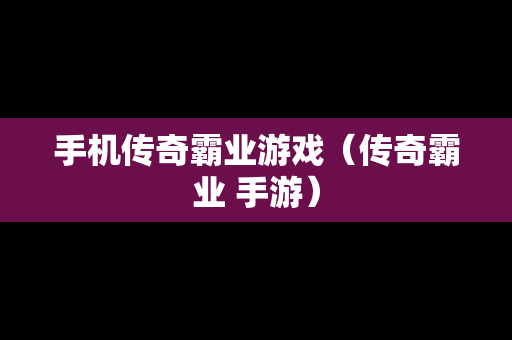 手机传奇霸业游戏（传奇霸业 手游）