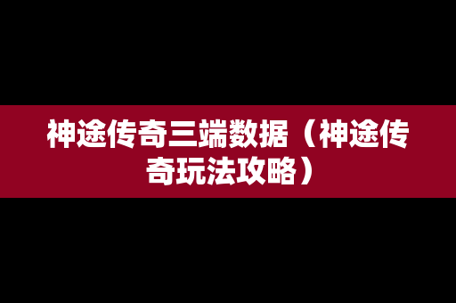神途传奇三端数据(神途传奇玩法攻略) 神途传奇三端数据(神途传奇玩法攻略)