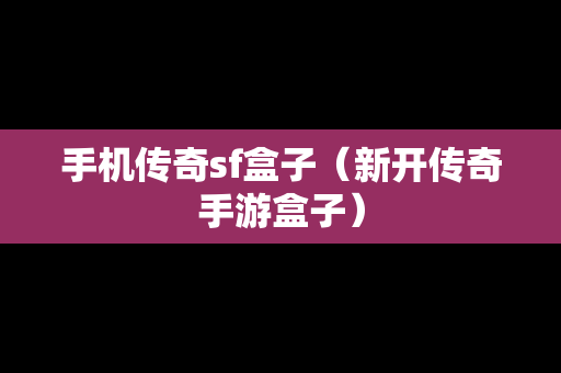 手机传奇sf盒子（新开传奇手游盒子）
