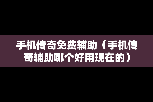 手机传奇免费辅助（手机传奇辅助哪个好用现在的）