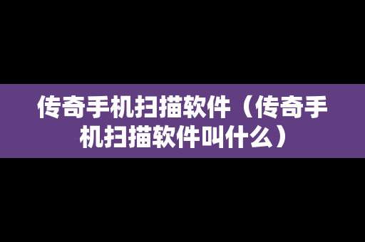 传奇手机扫描软件（传奇手机扫描软件叫什么）