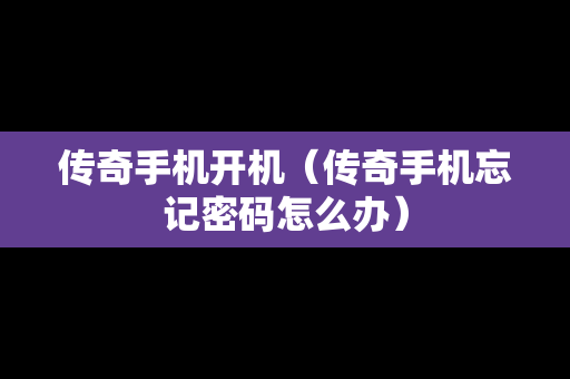 传奇手机开机（传奇手机忘记密码怎么办）