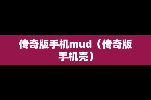 传奇版手机mud（传奇版手机壳）