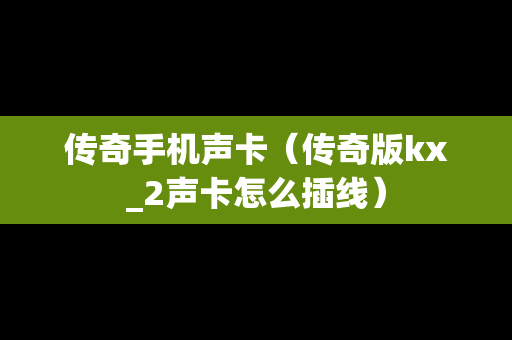 传奇手机声卡（传奇版kx_2声卡怎么插线）