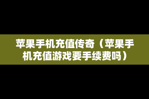 苹果手机充值传奇（苹果手机充值游戏要手续费吗）