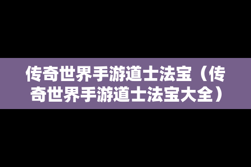 传奇世界手游道士法宝（传奇世界手游道士法宝大全）