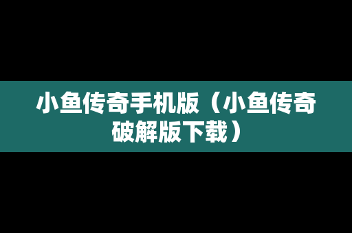 小鱼传奇手机版（小鱼传奇破解版下载）