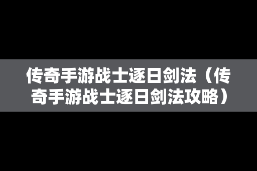 传奇手游战士逐日剑法（传奇手游战士逐日剑法攻略）