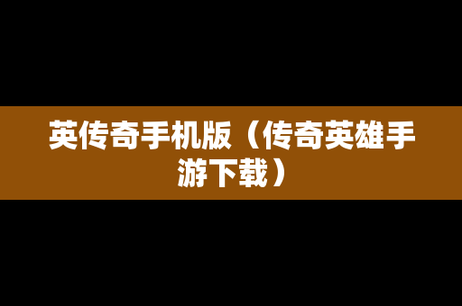 英传奇手机版（传奇英雄手游下载）