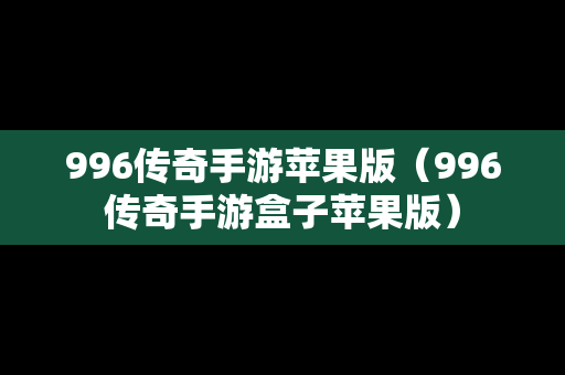 996传奇手游苹果版（996传奇手游盒子苹果版）
