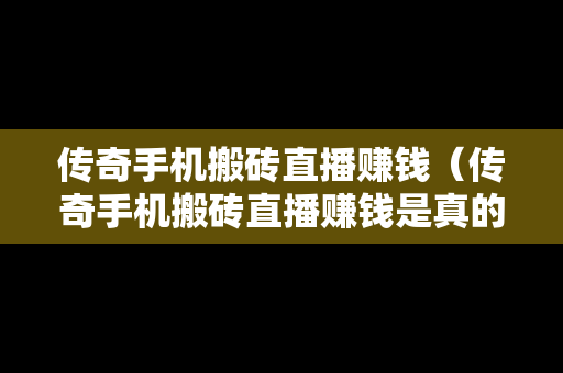 传奇手机搬砖直播赚钱（传奇手机搬砖直播赚钱是真的吗）