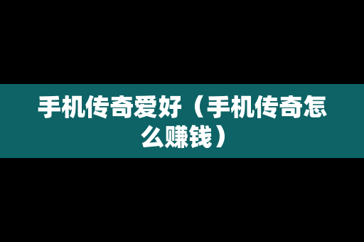 手机传奇爱好（手机传奇怎么赚钱）